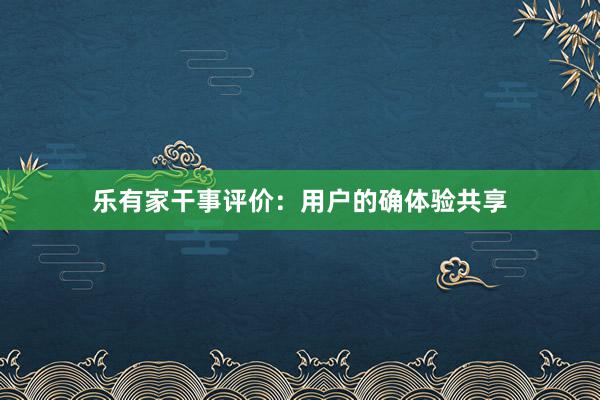 乐有家干事评价：用户的确体验共享