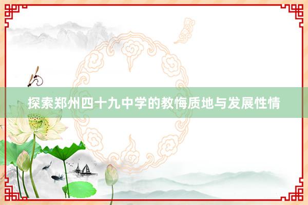 探索郑州四十九中学的教悔质地与发展性情
