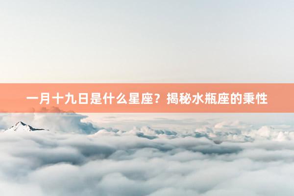 一月十九日是什么星座？揭秘水瓶座的秉性